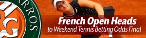 French Open Heads to Weekend Tennis Betting Odds Final