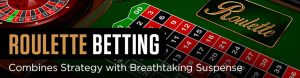 Roulette Betting Combines Strategy with Breathtaking Suspense