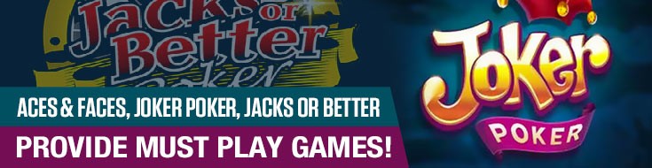 Aces & Faces, Joker Poker, Jacks or Better Provide Must Play Games!