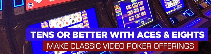 Tens or Better with Aces & Eights Make Classic Video Poker Offerings