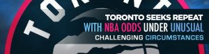 Toronto Seeks Repeat with NBA Odds Under Unusual Challenging Circumstances