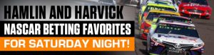 Hamlin and Harvick NASCAR Betting Favorites for Saturday Night!