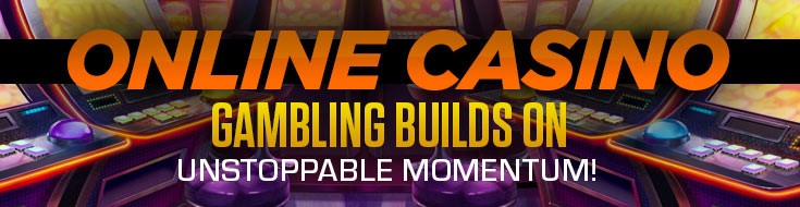 Online Casino Gambling Builds on Unstoppable Momentum