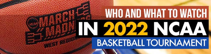 Who and What to Watch in 2022 NCAA Basketball Tournament