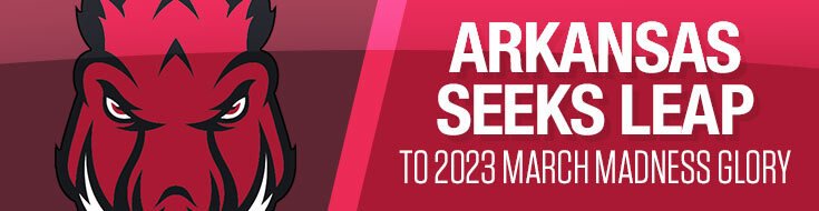 Arkansas Seeks Leap To 2023 March Madness Glory