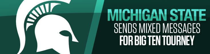 Michigan State Spartans Sends Mixed Messages for Big Ten Tourney