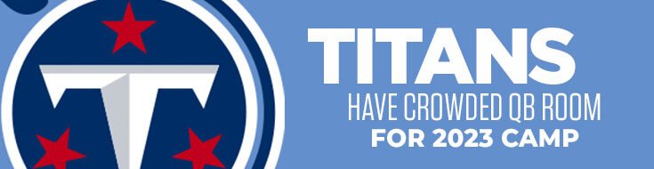 Tennessee Titans Have Crowded QB Room for 2023 Camp