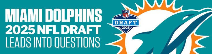 Miami Dolphins 2025 NFL Draft Leads Into Questions