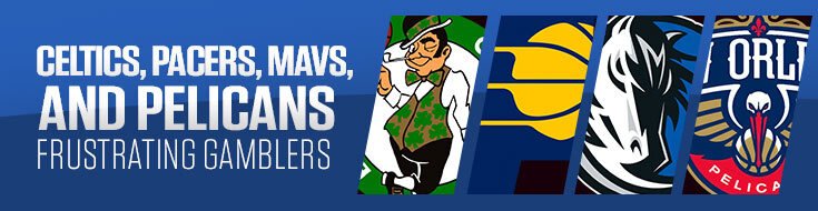 Celtics, Pacers, Mavs, and Pelicans Frustrating Gamblers