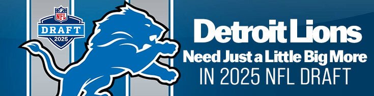 Detroit Lions Need Just a Little Big More in 2025 NFL Draft